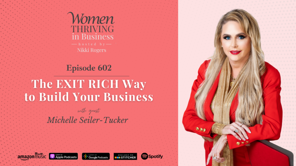 Episode 602: The EXIT RICH Way to Build Your Business | Michelle Seiler-Tucker
