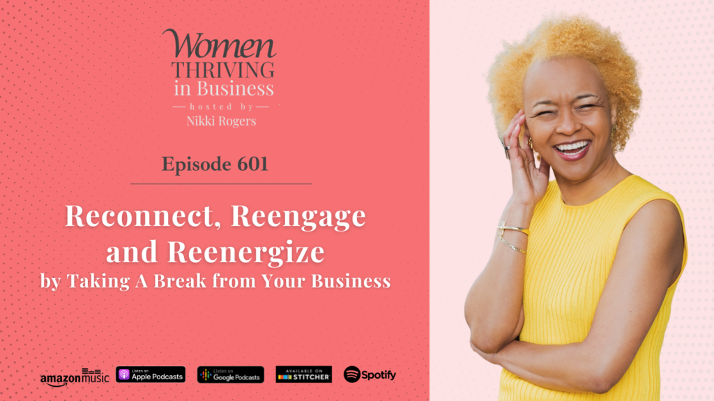 Women Thriving in Business, Episode 601: Reconnect, Reengage and Reenergize by Taking A Break from Your Business